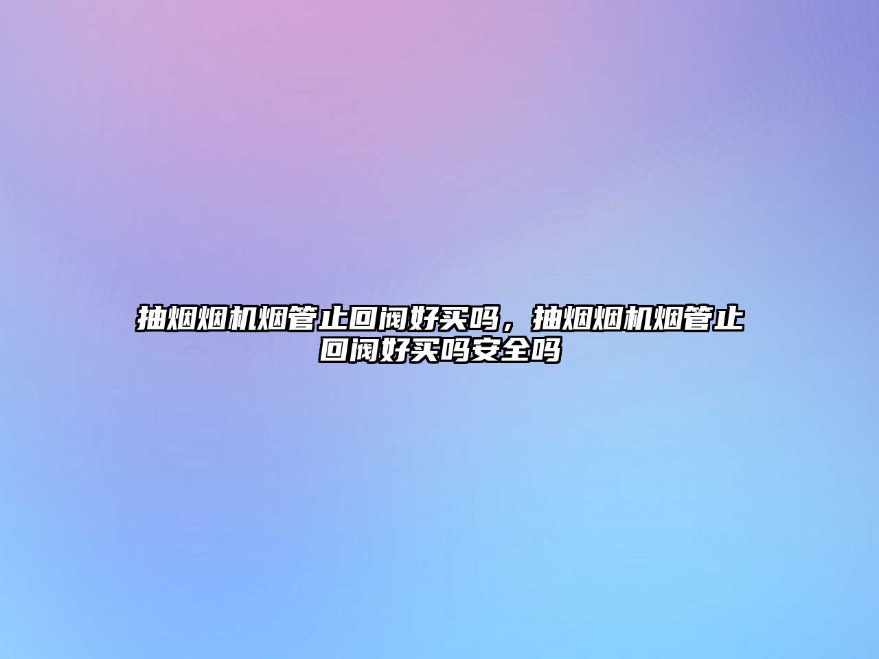 抽煙煙機煙管止回閥好買嗎，抽煙煙機煙管止回閥好買嗎安全嗎