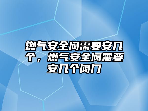 燃?xì)獍踩y需要安幾個，燃?xì)獍踩y需要安幾個閥門
