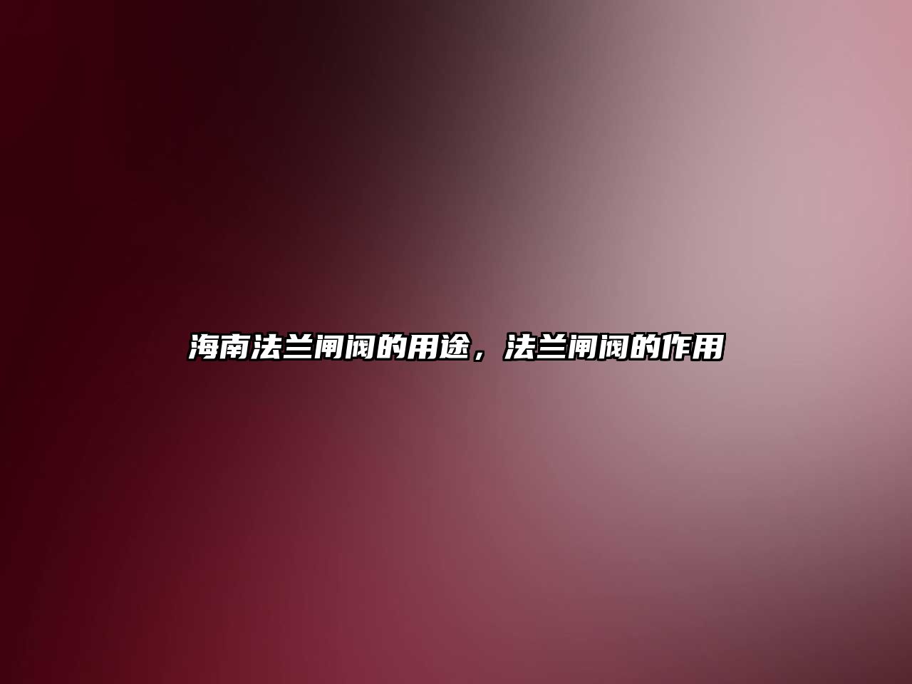 海南法蘭閘閥的用途，法蘭閘閥的作用