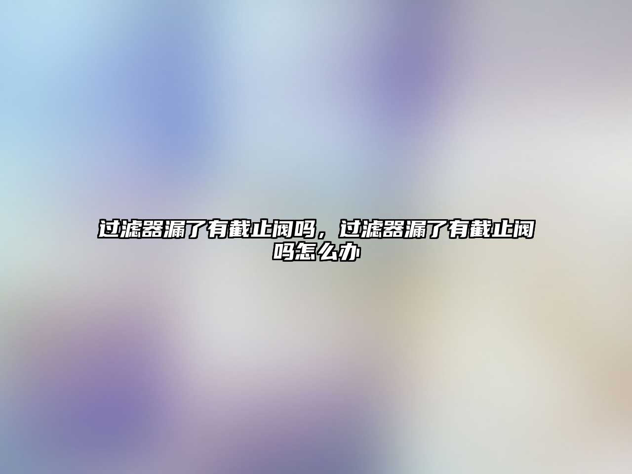 過(guò)濾器漏了有截止閥嗎，過(guò)濾器漏了有截止閥嗎怎么辦